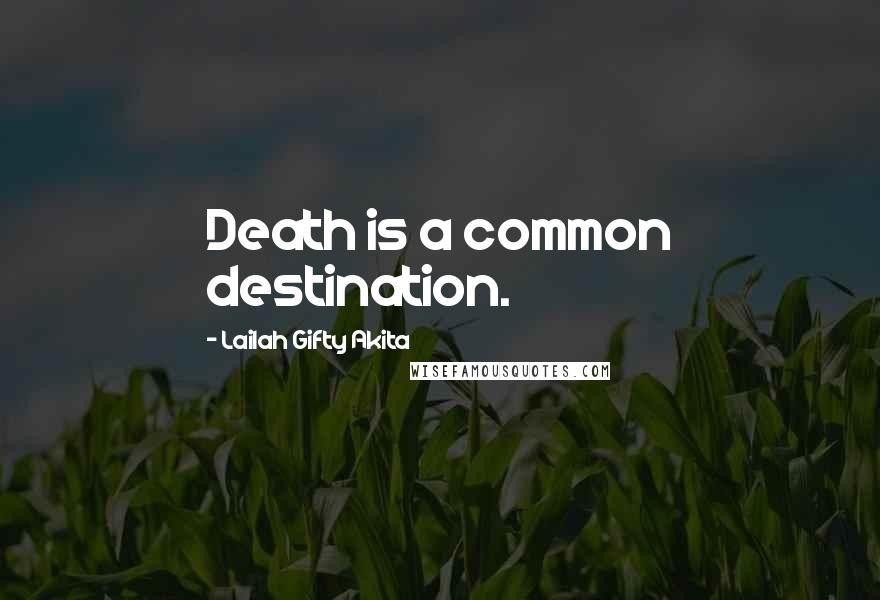 Lailah Gifty Akita Quotes: Death is a common destination.