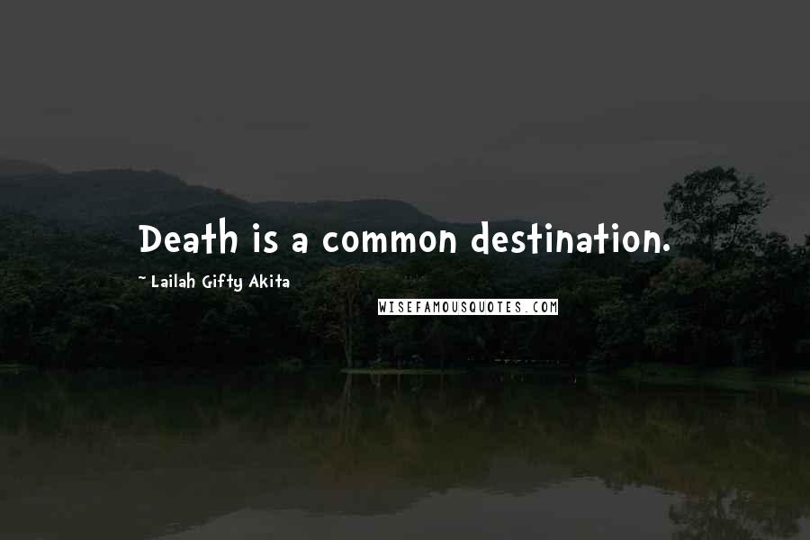 Lailah Gifty Akita Quotes: Death is a common destination.