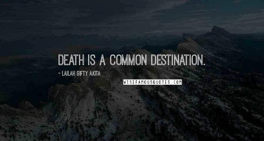 Lailah Gifty Akita Quotes: Death is a common destination.