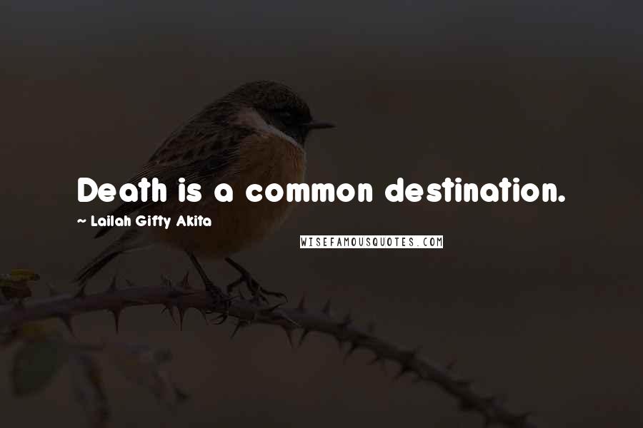 Lailah Gifty Akita Quotes: Death is a common destination.