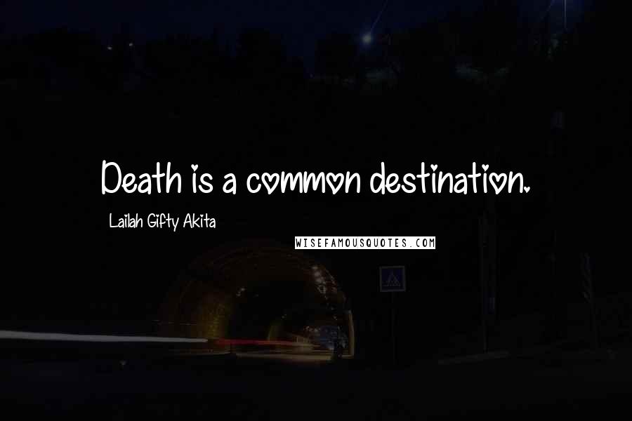 Lailah Gifty Akita Quotes: Death is a common destination.