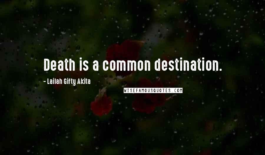 Lailah Gifty Akita Quotes: Death is a common destination.