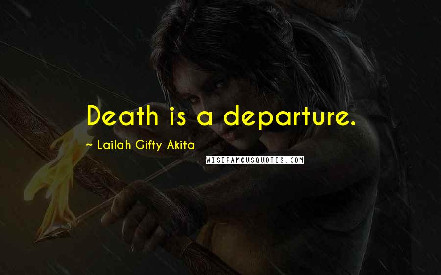 Lailah Gifty Akita Quotes: Death is a departure.