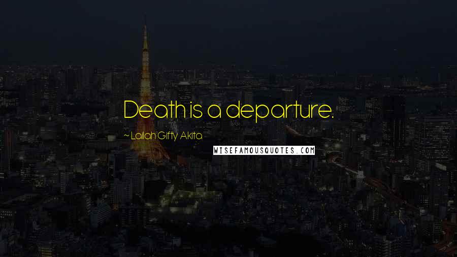 Lailah Gifty Akita Quotes: Death is a departure.