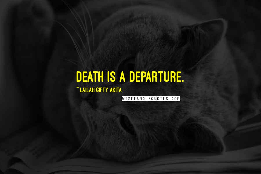 Lailah Gifty Akita Quotes: Death is a departure.