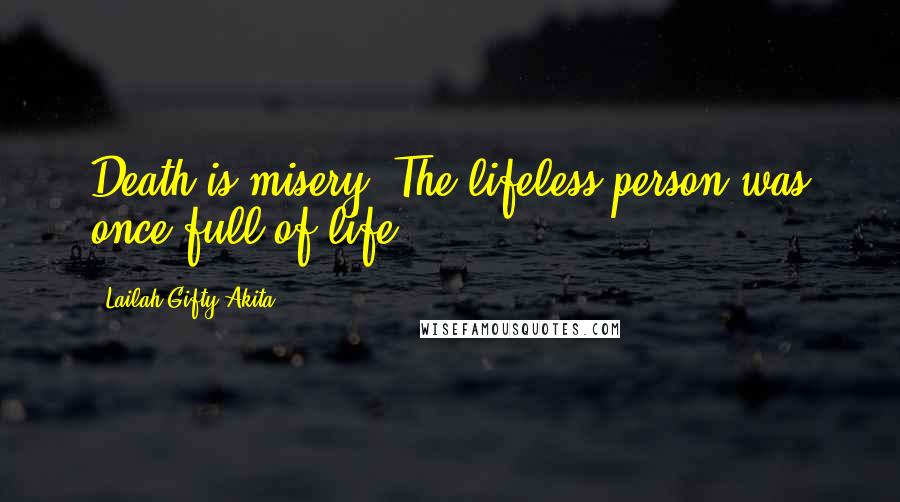 Lailah Gifty Akita Quotes: Death is misery! The lifeless person was once full of life.