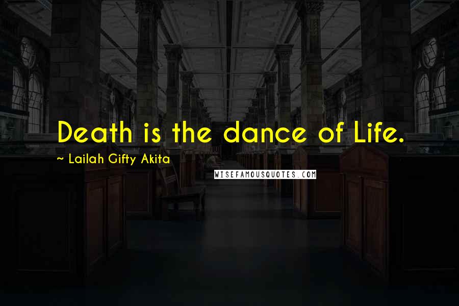 Lailah Gifty Akita Quotes: Death is the dance of Life.