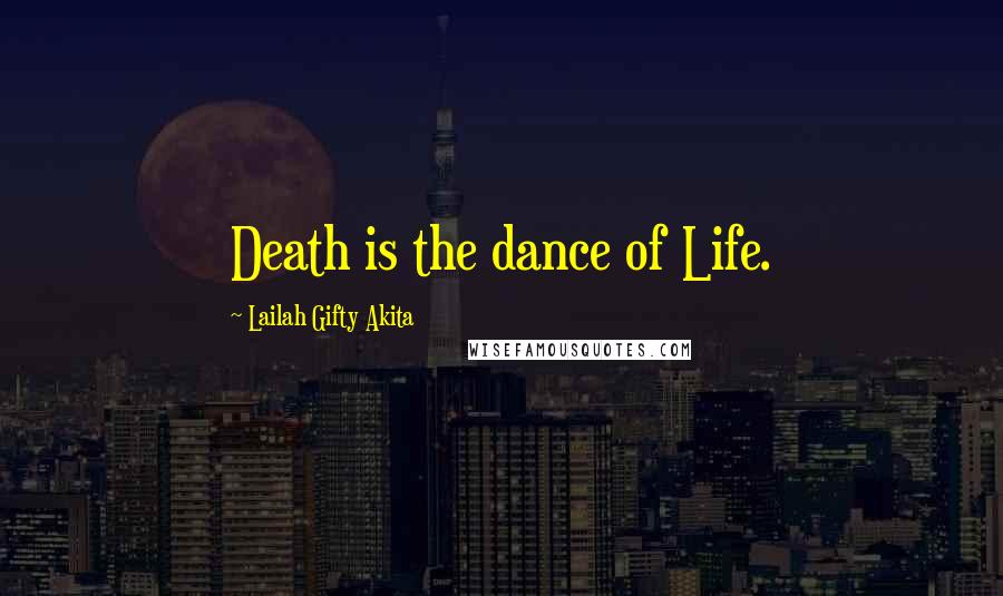 Lailah Gifty Akita Quotes: Death is the dance of Life.