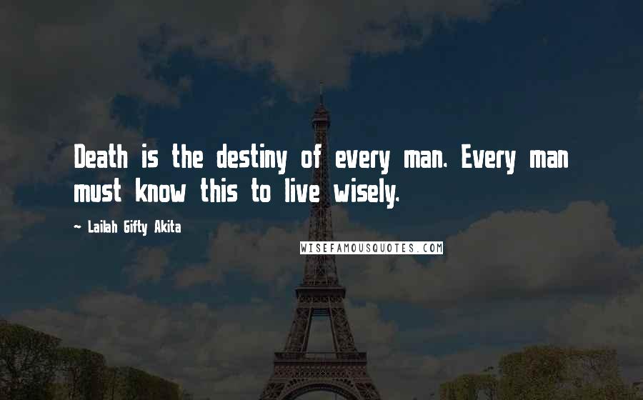 Lailah Gifty Akita Quotes: Death is the destiny of every man. Every man must know this to live wisely.