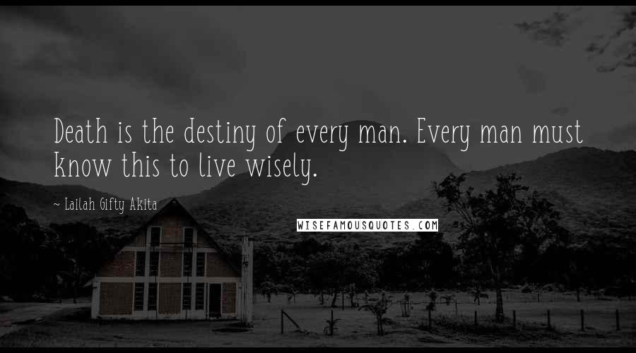 Lailah Gifty Akita Quotes: Death is the destiny of every man. Every man must know this to live wisely.