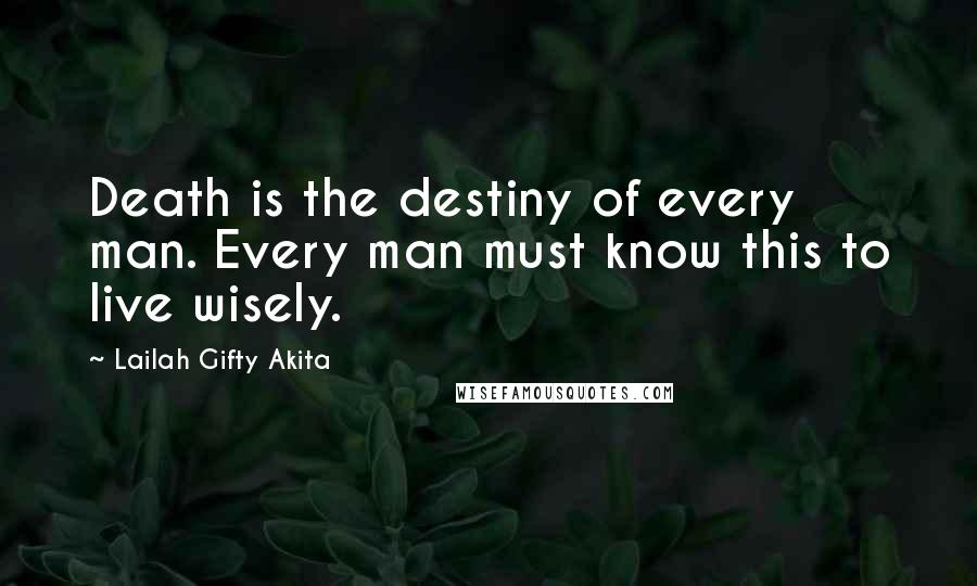 Lailah Gifty Akita Quotes: Death is the destiny of every man. Every man must know this to live wisely.