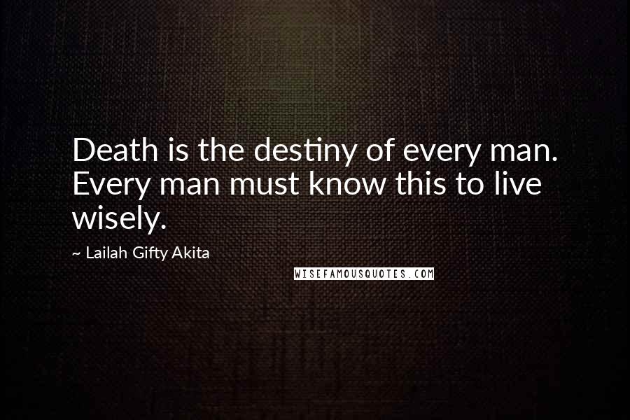 Lailah Gifty Akita Quotes: Death is the destiny of every man. Every man must know this to live wisely.