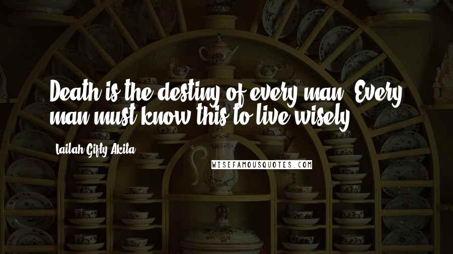 Lailah Gifty Akita Quotes: Death is the destiny of every man. Every man must know this to live wisely.