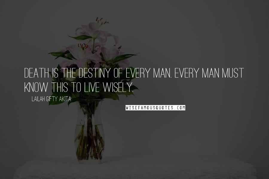 Lailah Gifty Akita Quotes: Death is the destiny of every man. Every man must know this to live wisely.