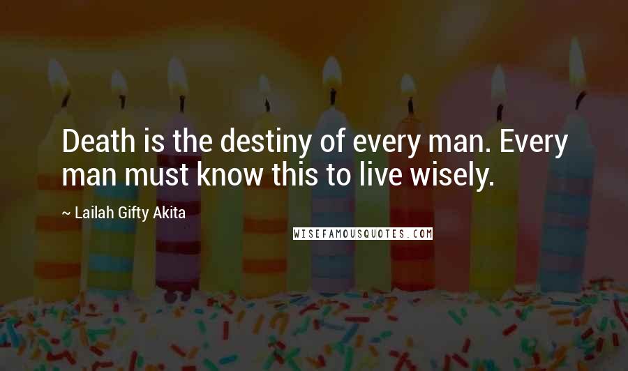 Lailah Gifty Akita Quotes: Death is the destiny of every man. Every man must know this to live wisely.