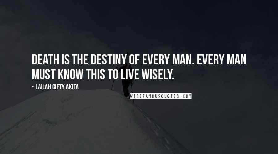 Lailah Gifty Akita Quotes: Death is the destiny of every man. Every man must know this to live wisely.