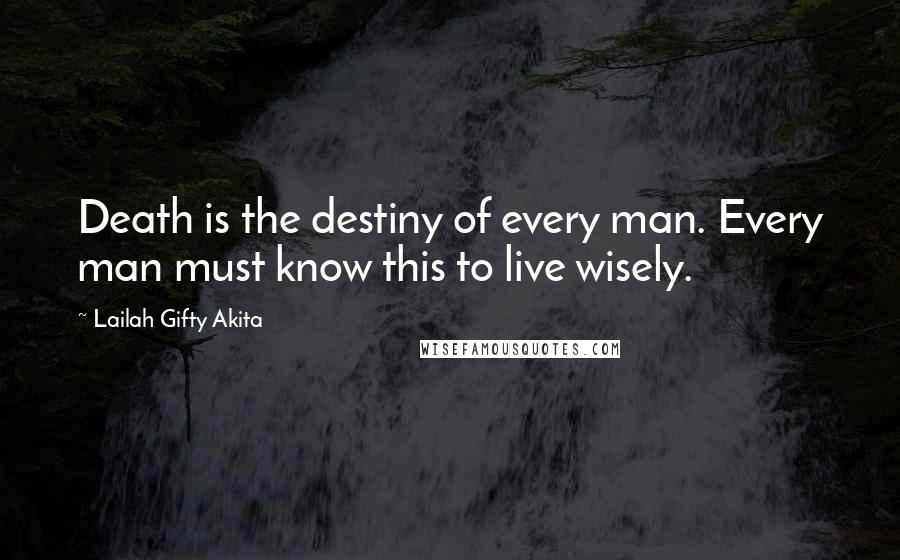 Lailah Gifty Akita Quotes: Death is the destiny of every man. Every man must know this to live wisely.