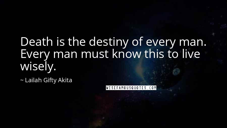 Lailah Gifty Akita Quotes: Death is the destiny of every man. Every man must know this to live wisely.