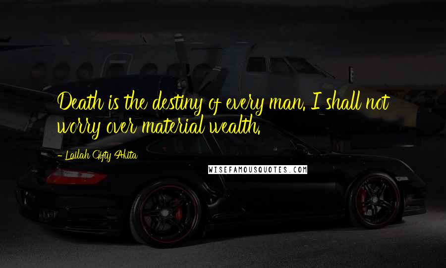 Lailah Gifty Akita Quotes: Death is the destiny of every man. I shall not worry over material wealth.