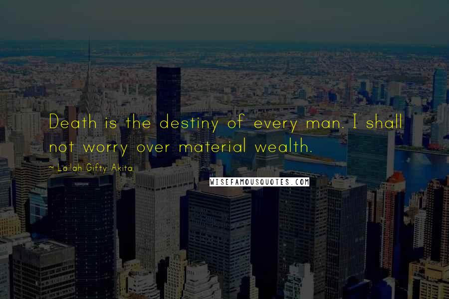 Lailah Gifty Akita Quotes: Death is the destiny of every man. I shall not worry over material wealth.