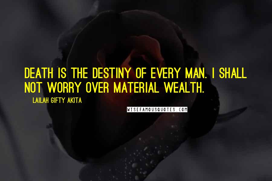 Lailah Gifty Akita Quotes: Death is the destiny of every man. I shall not worry over material wealth.