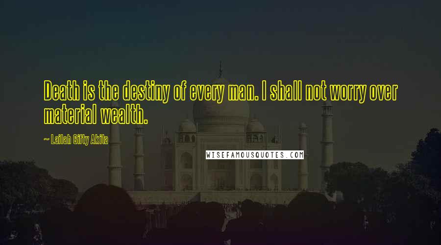 Lailah Gifty Akita Quotes: Death is the destiny of every man. I shall not worry over material wealth.