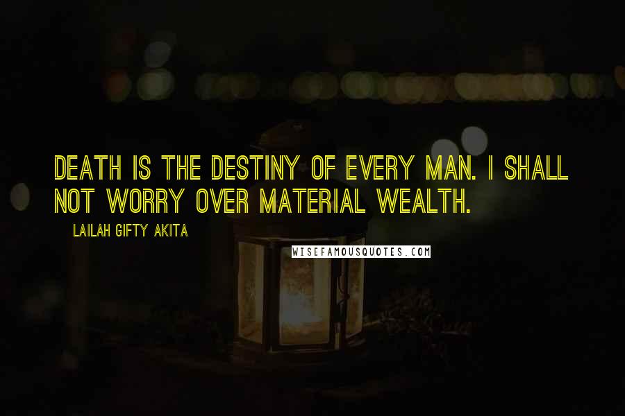 Lailah Gifty Akita Quotes: Death is the destiny of every man. I shall not worry over material wealth.