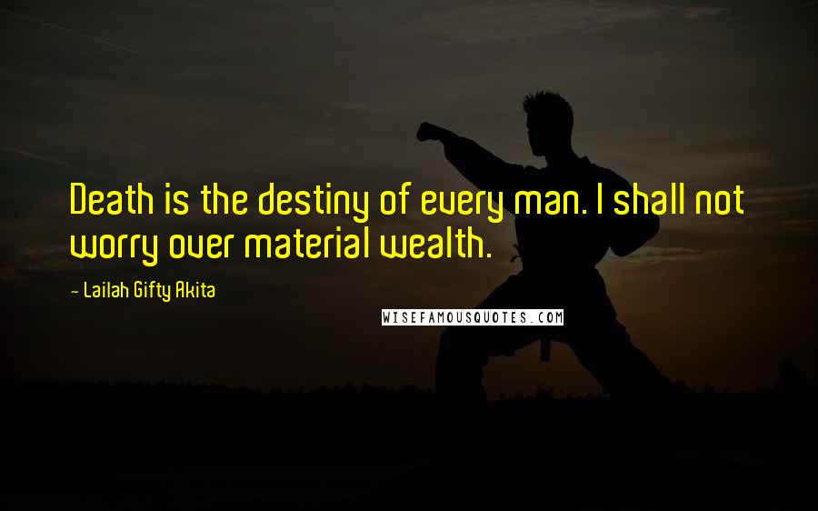 Lailah Gifty Akita Quotes: Death is the destiny of every man. I shall not worry over material wealth.