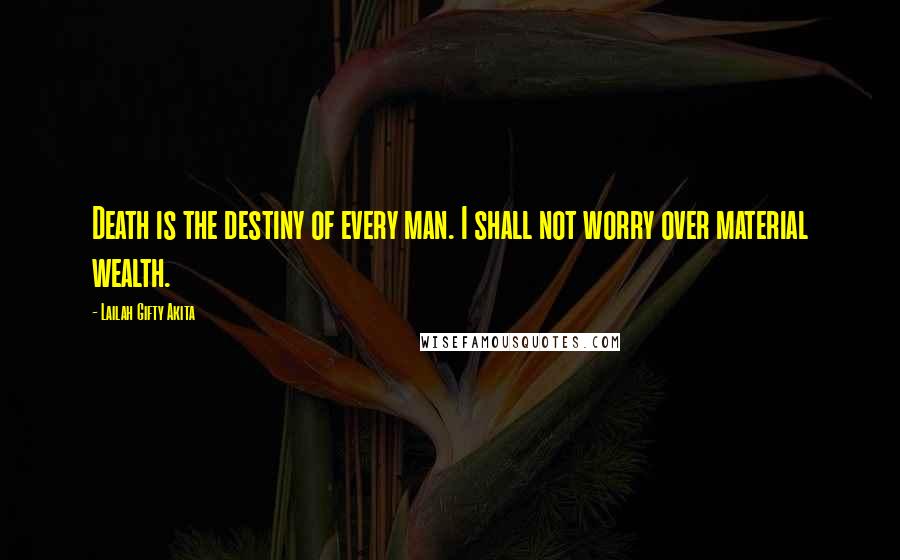 Lailah Gifty Akita Quotes: Death is the destiny of every man. I shall not worry over material wealth.