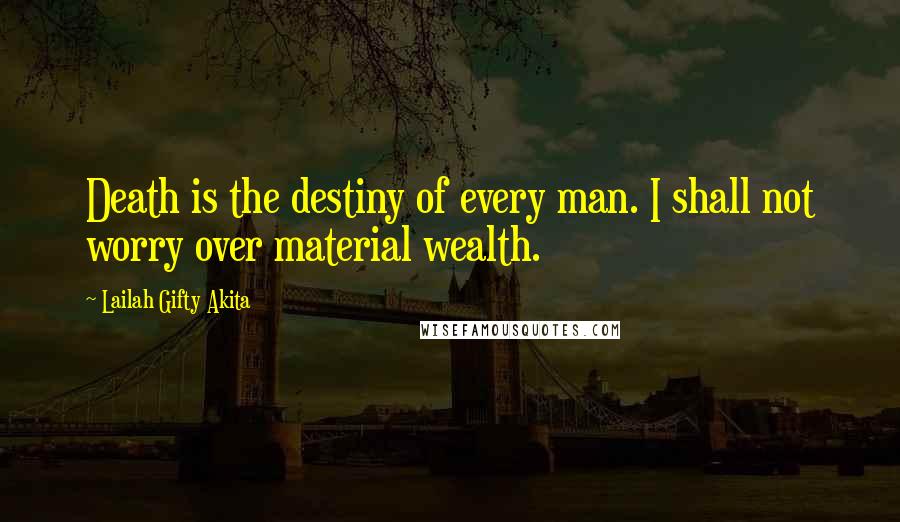 Lailah Gifty Akita Quotes: Death is the destiny of every man. I shall not worry over material wealth.