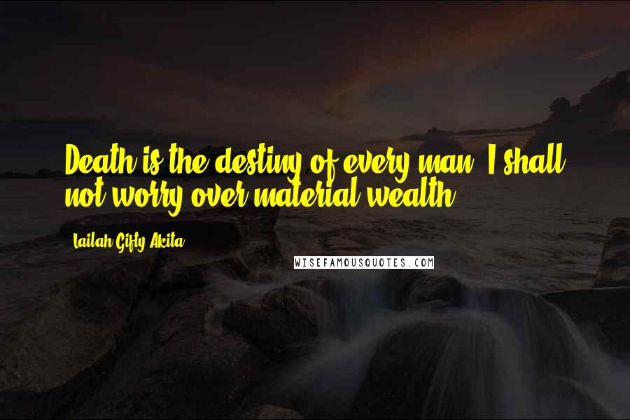 Lailah Gifty Akita Quotes: Death is the destiny of every man. I shall not worry over material wealth.