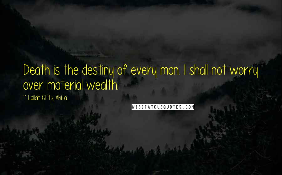 Lailah Gifty Akita Quotes: Death is the destiny of every man. I shall not worry over material wealth.