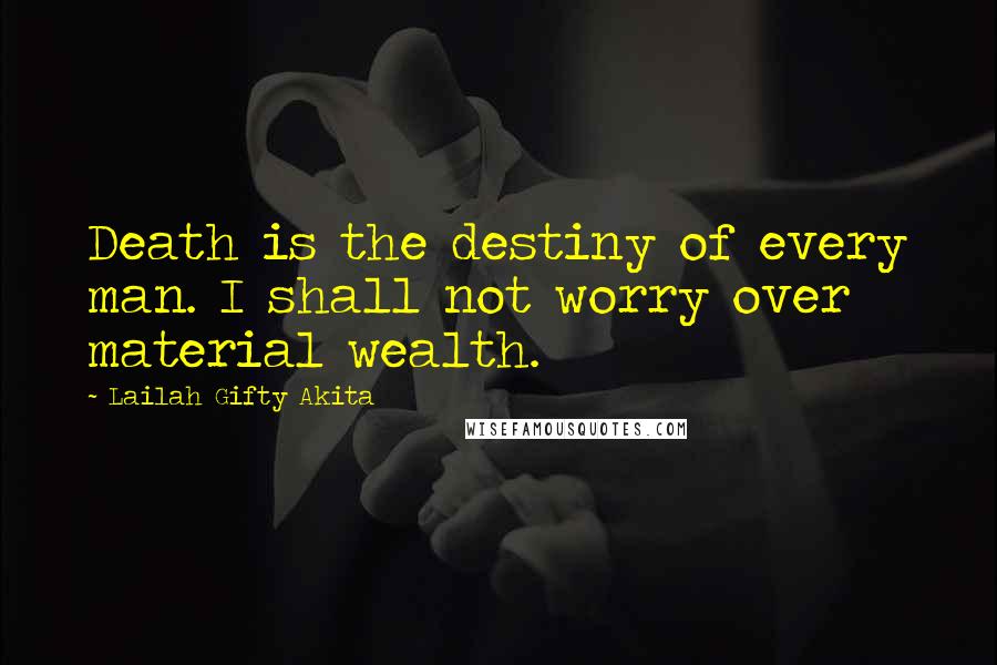 Lailah Gifty Akita Quotes: Death is the destiny of every man. I shall not worry over material wealth.