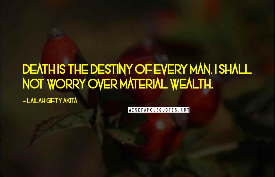 Lailah Gifty Akita Quotes: Death is the destiny of every man. I shall not worry over material wealth.