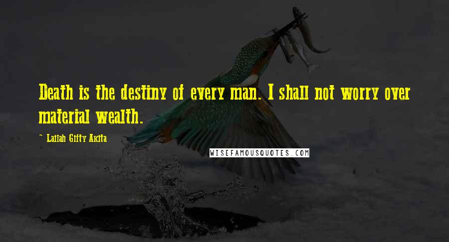 Lailah Gifty Akita Quotes: Death is the destiny of every man. I shall not worry over material wealth.