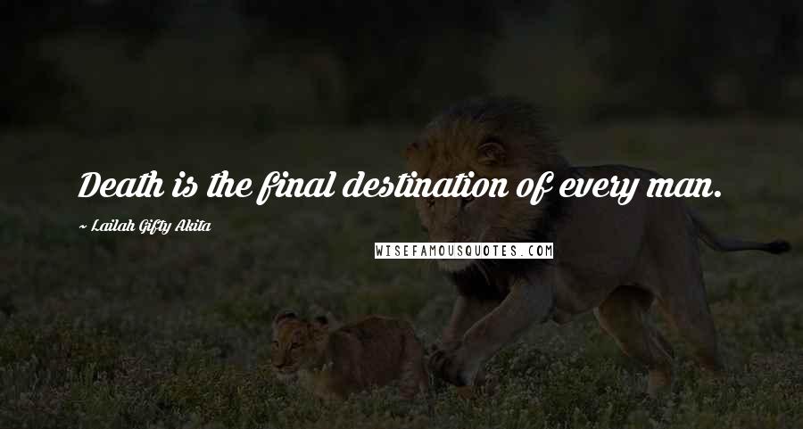 Lailah Gifty Akita Quotes: Death is the final destination of every man.