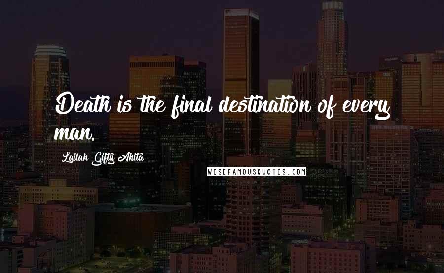 Lailah Gifty Akita Quotes: Death is the final destination of every man.