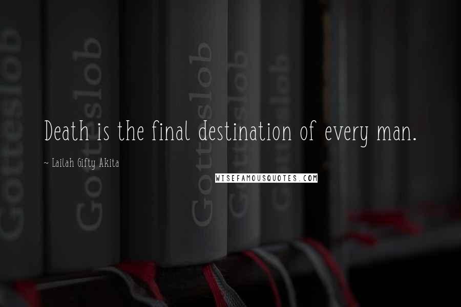 Lailah Gifty Akita Quotes: Death is the final destination of every man.