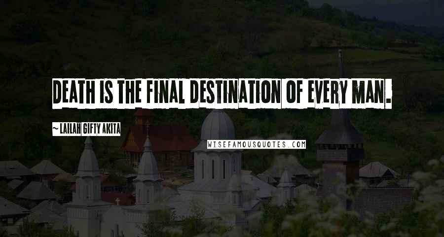 Lailah Gifty Akita Quotes: Death is the final destination of every man.
