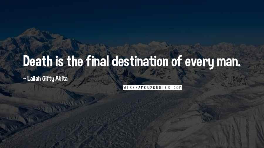 Lailah Gifty Akita Quotes: Death is the final destination of every man.