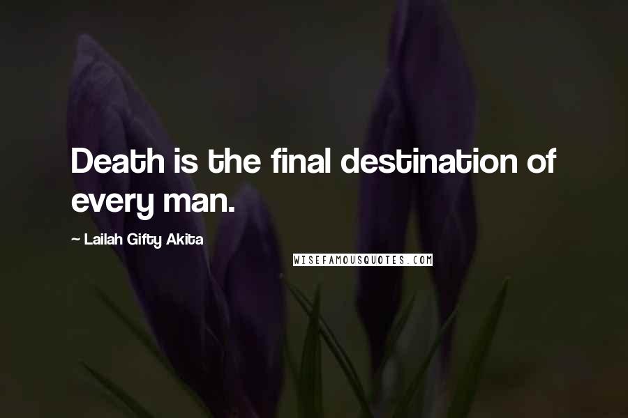 Lailah Gifty Akita Quotes: Death is the final destination of every man.