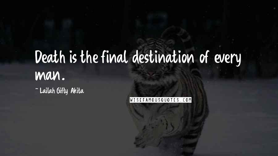 Lailah Gifty Akita Quotes: Death is the final destination of every man.