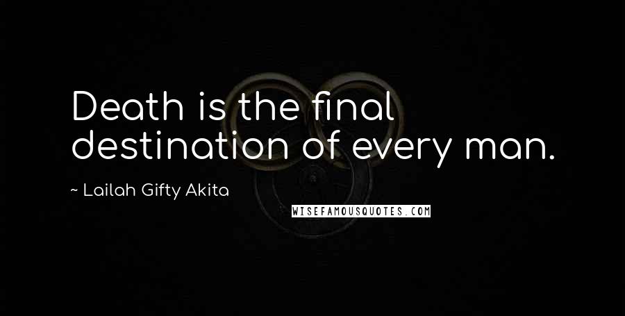 Lailah Gifty Akita Quotes: Death is the final destination of every man.