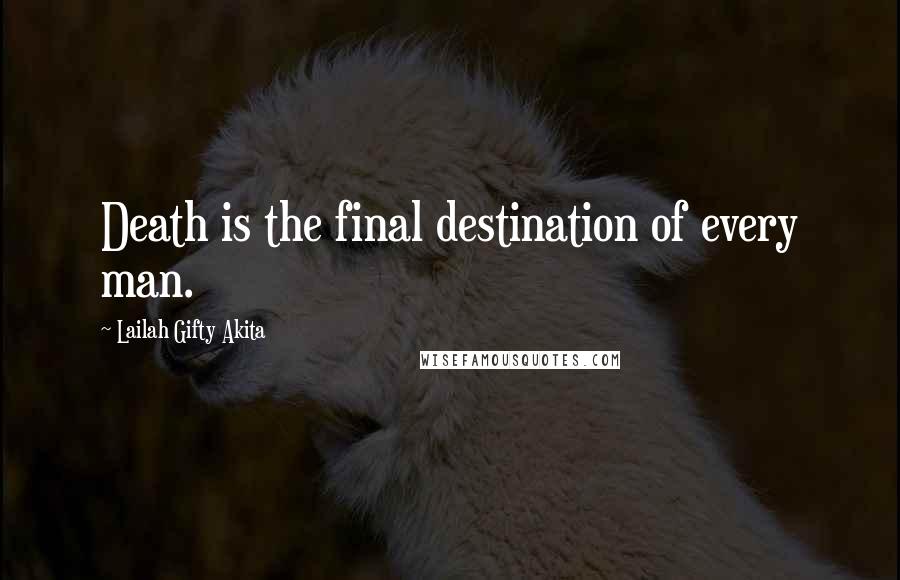 Lailah Gifty Akita Quotes: Death is the final destination of every man.