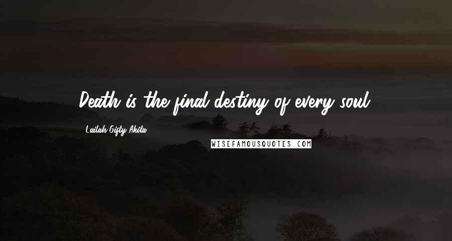 Lailah Gifty Akita Quotes: Death is the final destiny of every soul.