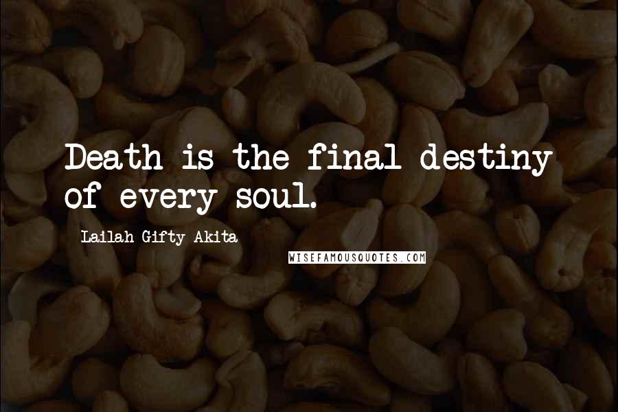 Lailah Gifty Akita Quotes: Death is the final destiny of every soul.