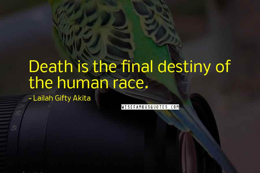 Lailah Gifty Akita Quotes: Death is the final destiny of the human race.