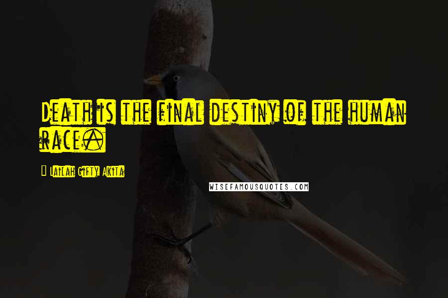 Lailah Gifty Akita Quotes: Death is the final destiny of the human race.