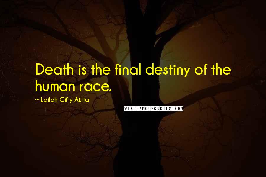 Lailah Gifty Akita Quotes: Death is the final destiny of the human race.