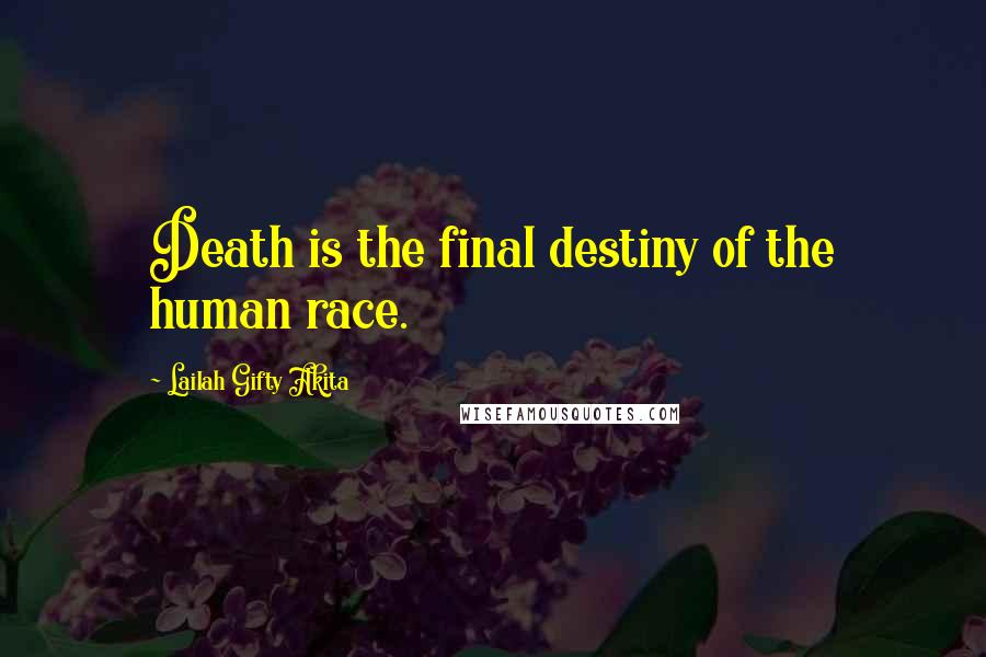 Lailah Gifty Akita Quotes: Death is the final destiny of the human race.